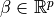 \beta \in \mathbb{R}^p