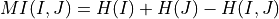 MI(I, J) = H(I) + H(J) - H(I, J)