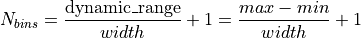 N_{bins} = \frac{\text{dynamic\_range}}{width} + 1 = \frac{max - min}{width} + 1