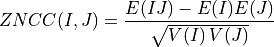 ZNCC(I, J) = \frac{E(IJ) - E(I)E(J)}{\sqrt{V(I) \, V(J)}}