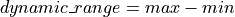 dynamic\_range = max - min