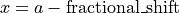 x = a - \text{fractional\_shift}